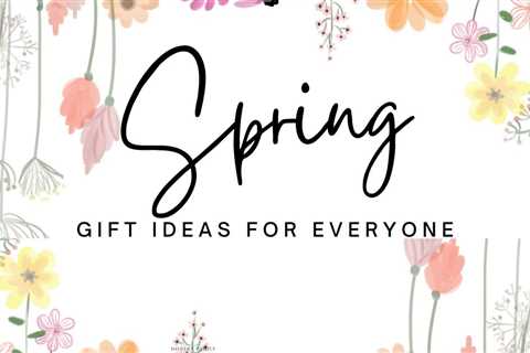 Spring Gifts – Ideas for Everyone